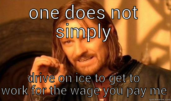 ONE DOES NOT SIMPLY DRIVE ON ICE TO GET TO WORK FOR THE WAGE YOU PAY ME Boromir