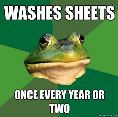 washes sheets once every year or two  Foul Bachelor Frog