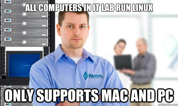 all computers in it lab run linux only supports mac and pc  Scumbag IT Guy