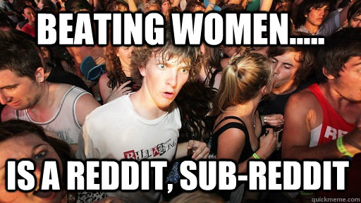 Beating Women..... is a Reddit, sub-reddit  Sudden Clarity Clarence