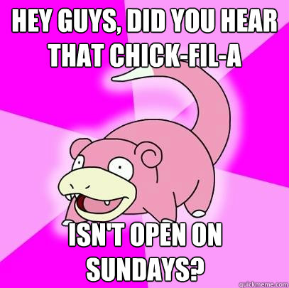 hey guys, did you hear that chick-fil-a isn't open on sundays? - hey guys, did you hear that chick-fil-a isn't open on sundays?  Slowpoke