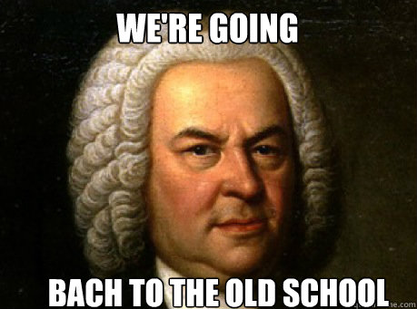 We're going  Bach to the old school  Bach