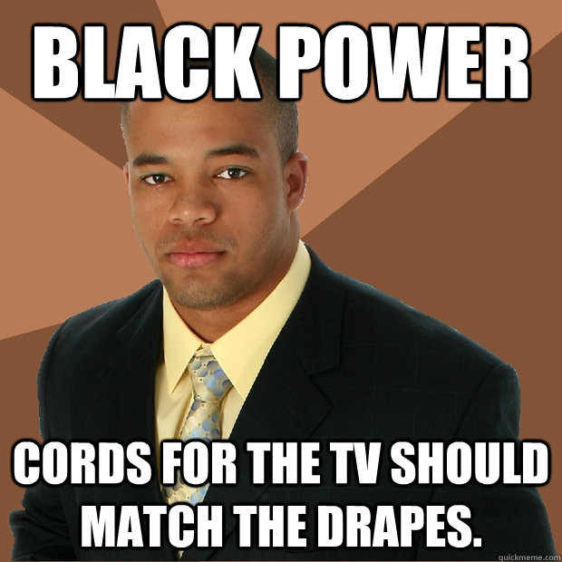 black power cords for the tv should match the drapes. - black power cords for the tv should match the drapes.  Successful Black Man