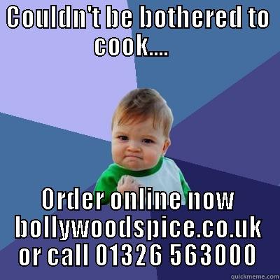 COULDN'T BE BOTHERED TO COOK....    ORDER ONLINE NOW BOLLYWOODSPICE.CO.UK OR CALL 01326 563000 Success Kid