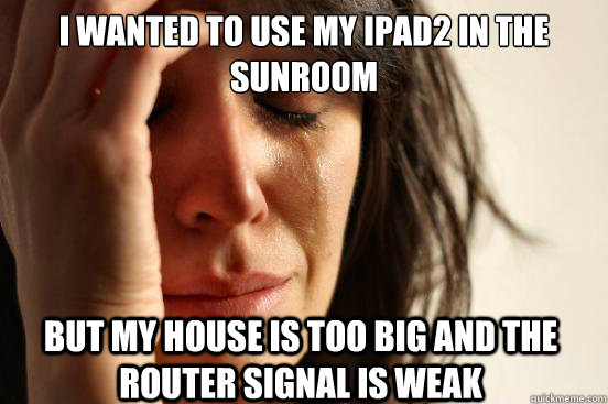 I wanted to use my ipad2 in the sunroom but my house is too big and the router signal is weak  First World Problems
