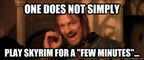 One does not simply play skyrim for a 