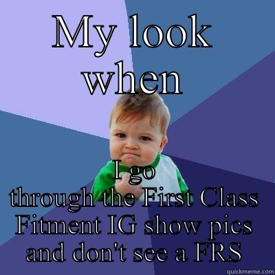 MY LOOK WHEN I GO THROUGH THE FIRST CLASS FITMENT IG SHOW PICS AND DON'T SEE A FRS Success Kid