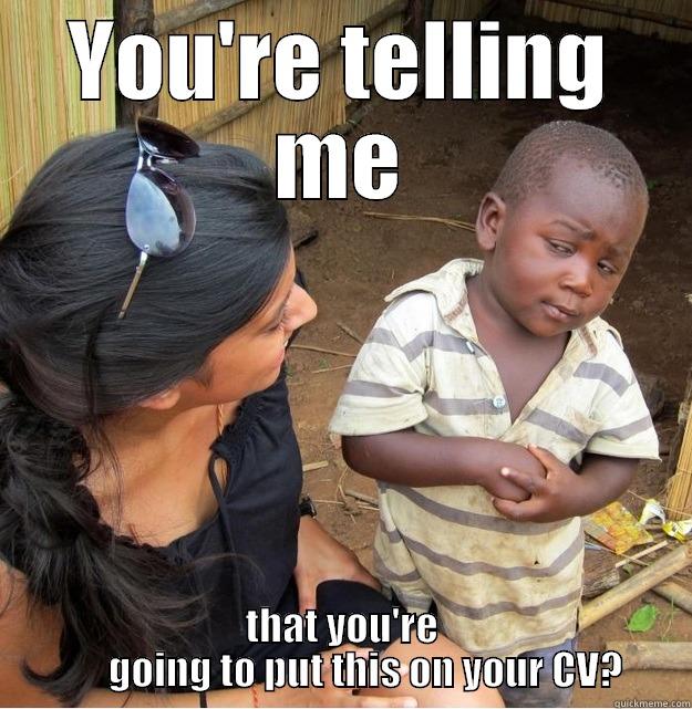 YOU'RE TELLING ME THAT YOU'RE        GOING TO PUT THIS ON YOUR CV?  Skeptical Third World Kid