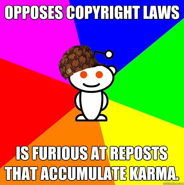 Opposes copyright laws Is furious at reposts that accumulate karma. - Opposes copyright laws Is furious at reposts that accumulate karma.  Scumbag Redditor