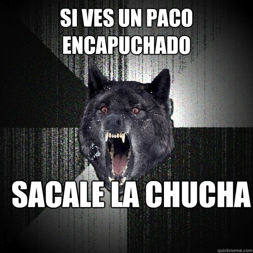si ves un paco encapuchado sacale la chucha  Insanity Wolf