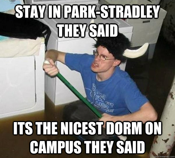 Stay in Park-Stradley they said Its the nicest dorm on campus they said  They said