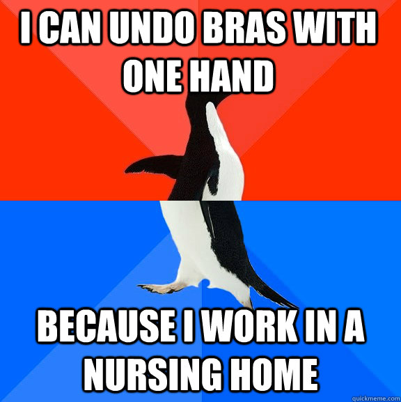 I can undo bras with one hand Because i work in a nursing home  Socially Awesome Awkward Penguin