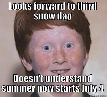 LOOKS FORWARD TO THIRD SNOW DAY DOESN'T UNDERSTAND SUMMER NOW STARTS JULY 4 Over Confident Ginger