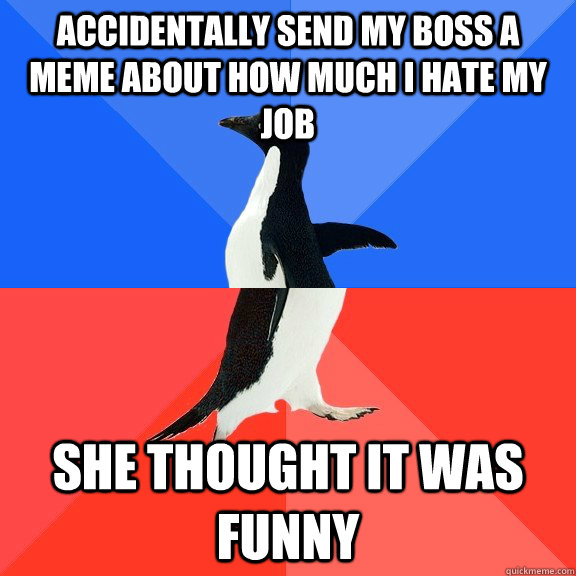 Accidentally send my boss a meme about how much I hate my job She thought it was funny - Accidentally send my boss a meme about how much I hate my job She thought it was funny  Socially Awkward Awesome Penguin