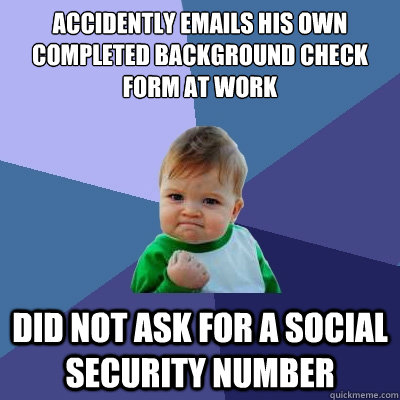 Accidently Emails His own completed Background Check Form at work Did not ask for a Social security number  Success Kid