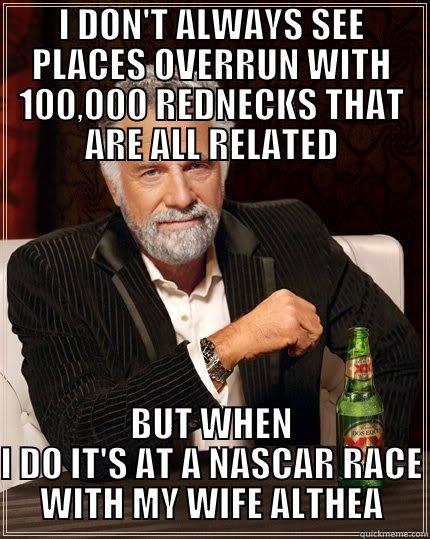 I DON'T ALWAYS SEE PLACES OVERRUN WITH 100,000 REDNECKS THAT ARE ALL RELATED BUT WHEN I DO IT'S AT A NASCAR RACE WITH MY WIFE ALTHEA The Most Interesting Man In The World