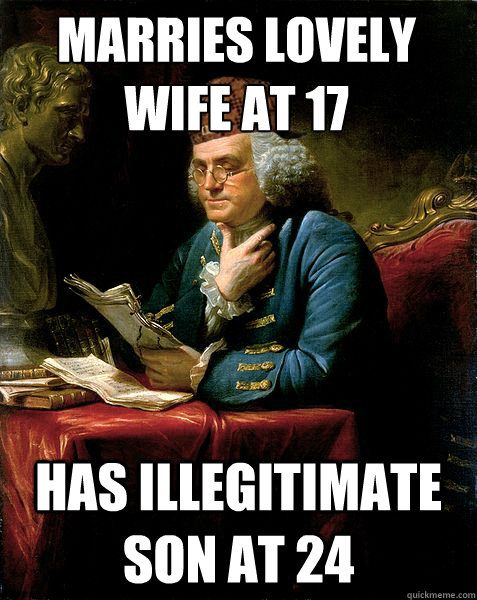 Marries Lovely wife at 17 Has Illegitimate son at 24  Scumbag Ben Franklin