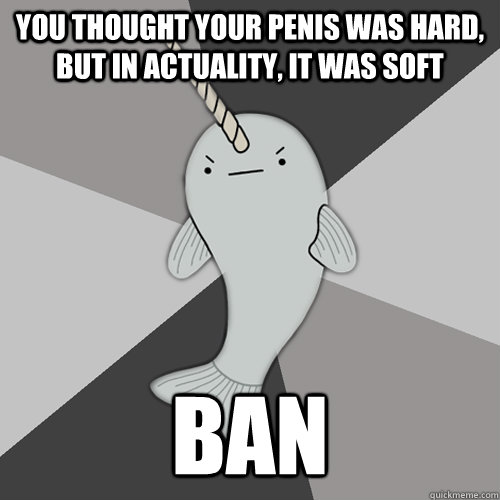 You thought your penis was hard, but in actuality, it was soft BAN  