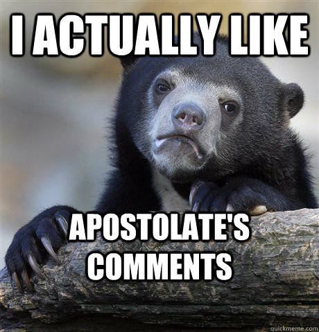 I actually like Apostolate's comments  Confession Bear