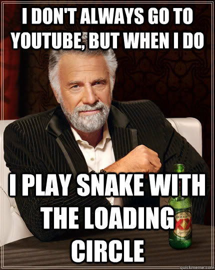 I don't always go to youtube, but when i do I play snake with the loading circle  The Most Interesting Man In The World