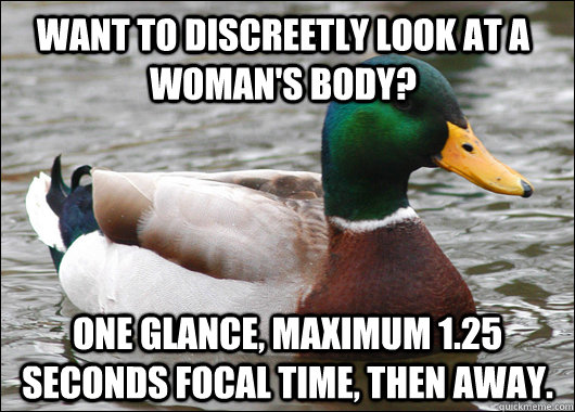 Want to discreetly look at a woman's body? One glance, maximum 1.25 seconds focal time, then away.  Actual Advice Mallard