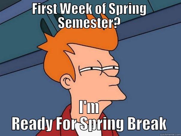 FIRST WEEK OF SPRING SEMESTER? I'M READY FOR SPRING BREAK Futurama Fry