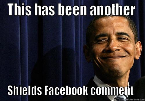 THIS HAS BEEN ANOTHER SHIELDS FACEBOOK COMMENT  Misc