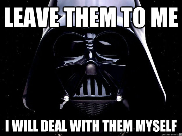 Leave them to me i will deal with them myself - Leave them to me i will deal with them myself  DarthFace