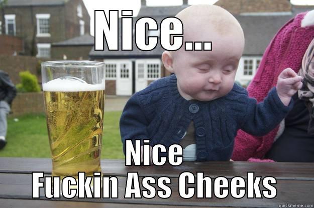 NICE... NICE FUCKIN ASS CHEEKS drunk baby