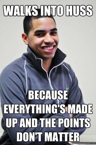 Walks into HuSS Because everything's made up and the points don't matter  Excited Poly Kid