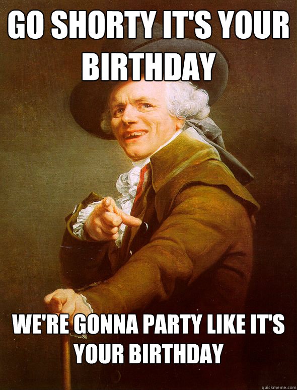 Go Shorty it's your birthday We're gonna party like it's your birthday  Joseph Ducreux