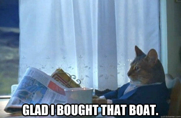  Glad I bought that boat.   Sophisticated Cat