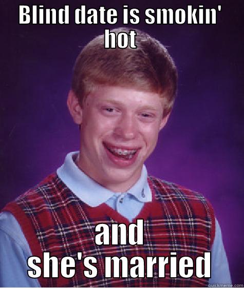 Blind date - BLIND DATE IS SMOKIN' HOT AND SHE'S MARRIED Bad Luck Brian