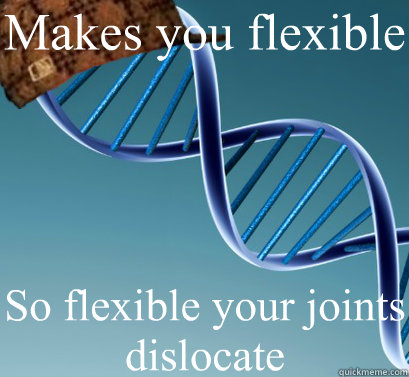Makes you flexible So flexible your joints dislocate   Scumbag DNA