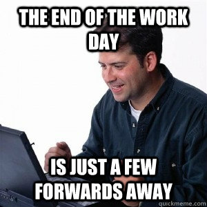 the end of the work day is just a few forwards away  Lonely Computer Guy