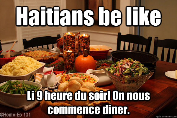 Haitians be like Li 9 heure du soir! On nous commence diner.  HaitianThanksgiving