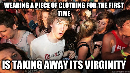 wearing a piece of clothing for the first time is taking away its virginity  Sudden Clarity Clarence