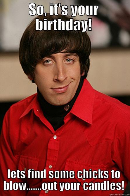 Thom birthday - SO, IT'S YOUR BIRTHDAY! LETS FIND SOME CHICKS TO BLOW.......OUT YOUR CANDLES! Pickup Line Scientist
