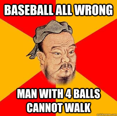 Baseball all wrong Man with 4 balls cannot walk  Confucius says