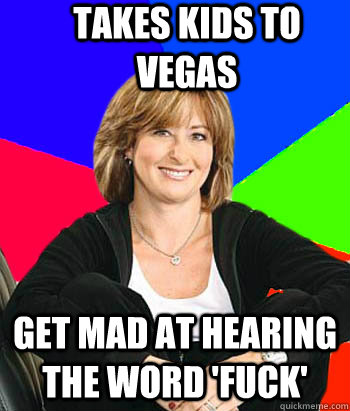 Takes kids to vegas get mad at hearing the word 'fuck' - Takes kids to vegas get mad at hearing the word 'fuck'  Sheltering Suburban Mom