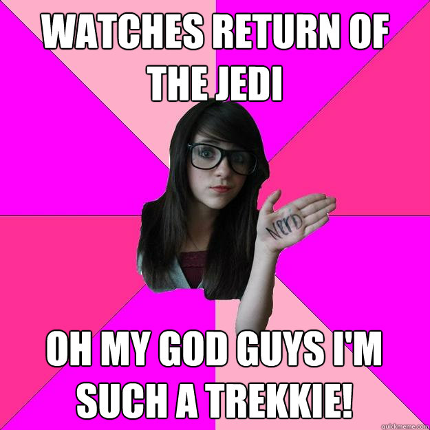 Watches return of the jedi Oh my god guys I'm such a trekkie!  Idiot Nerd Girl