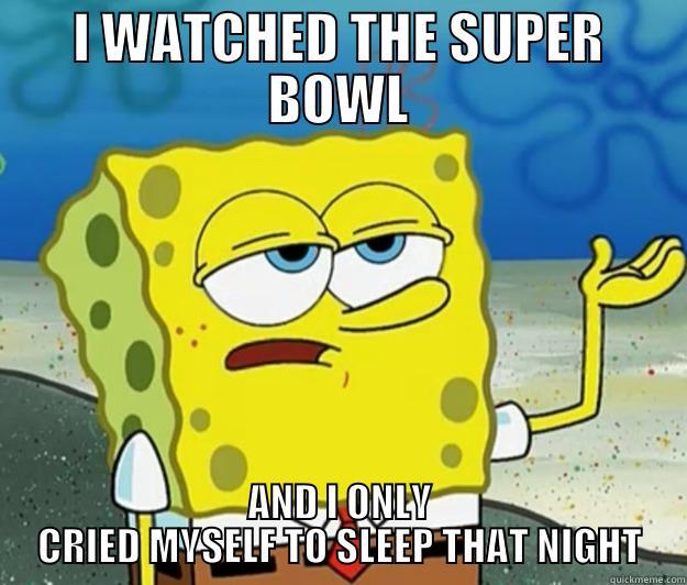 I WATCHED THE SUPER BOWL AND I ONLY CRIED MYSELF TO SLEEP THAT NIGHT Tough Spongebob