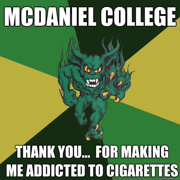 MCDANIEL COLLEGE Thank you...  for making me addicted to Cigarettes    Green Terror