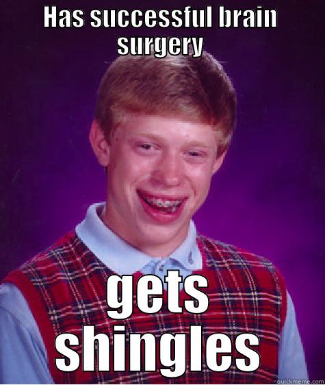 at least the surgery went well - HAS SUCCESSFUL BRAIN SURGERY GETS SHINGLES Bad Luck Brian