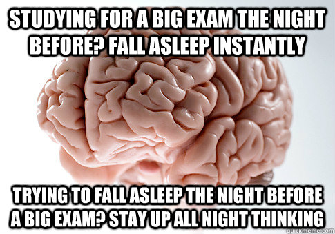 Studying for a big exam the night before? Fall asleep instantly Trying to fall asleep the night before a big exam? Stay up all night thinking  Scumbag Brain