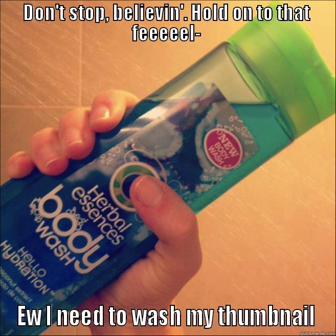 DON'T STOP, BELIEVIN'. HOLD ON TO THAT FEEEEEL- EW I NEED TO WASH MY THUMBNAIL Misc