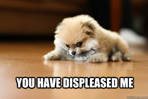 You have displeased me - You have displeased me  Angry Puppy