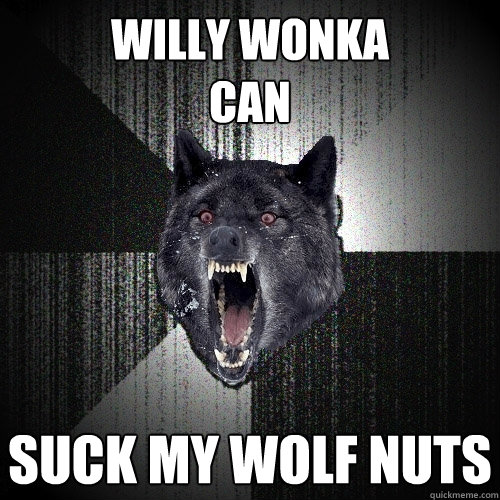 willy wonka 
can suck my wolf nuts  Insanity Wolf