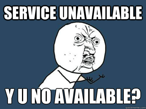 Service Unavailable Y U no available?  Y U No
