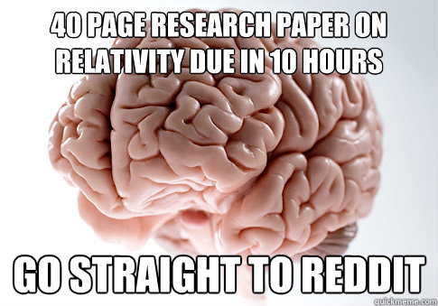 40 PAGE RESEARCH PAPER on relativity DUE IN 10 HOURS go straight to reddit  Scumbag Brain